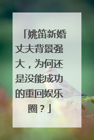 姚笛新婚丈夫背景强大，为何还是没能成功的重回娱乐圈？
