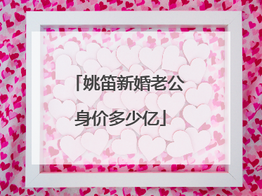 姚笛新婚老公身价多少亿