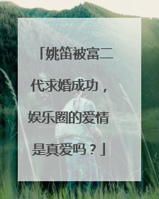 姚笛被富二代求婚成功,娱乐圈的爱情是真爱吗?