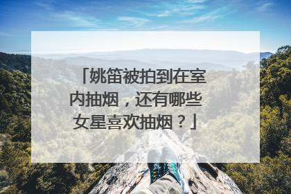 姚笛被拍到在室内抽烟，还有哪些女星喜欢抽烟？