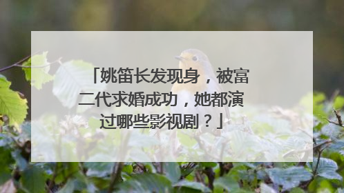 姚笛长发现身,被富二代求婚成功,她都演过哪些影视剧?