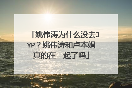 姚伟涛为什么没去JYP？姚伟涛和卢本娟真的在一起了吗