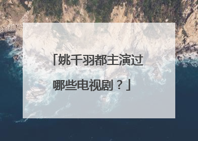 姚千羽都主演过哪些电视剧？