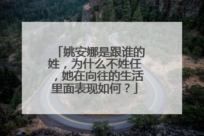 姚安娜是跟谁的姓,为什么不姓任,她在向往的生活里面表现如何?