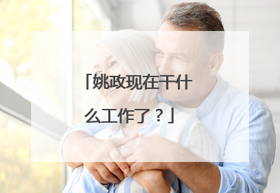 姚政现在干什么工作了？