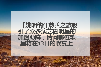姚明纳什慈善之旅吸引了众多演艺圈明星的加盟助阵,请问哪位歌星将在13日的晚宴上放歌一曲?