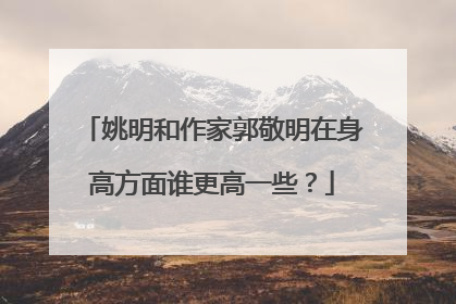 姚明和作家郭敬明在身高方面谁更高一些?