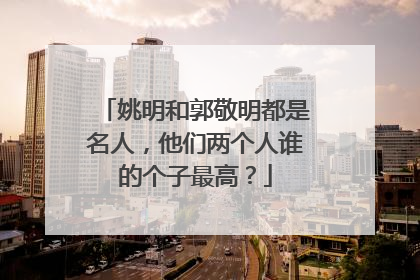 姚明和郭敬明都是名人,他们两个人谁的个子最高?