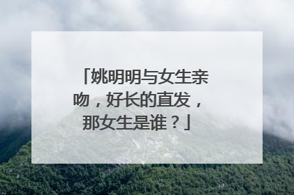 姚明明与女生亲吻，好长的直发，那女生是谁？