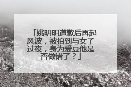 姚明明道歉后再起风波，被拍到与女子过夜，身为爱豆他是否做错了？
