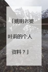 姚明老婆叶莉的个人资料?