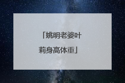 姚明老婆叶莉身高体重
