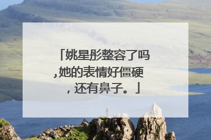 姚星彤整容了吗,她的表情好僵硬 ，还有鼻子。