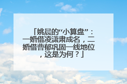 姚晨的“小算盘”：一婚借凌潇肃成名，二婚借曹郁巩固一线地位，这是为何？