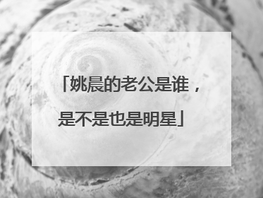 姚晨的老公是谁，是不是也是明星