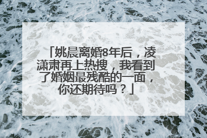 姚晨离婚8年后，凌潇肃再上热搜，我看到了婚姻最残酷的一面，你还期待吗？