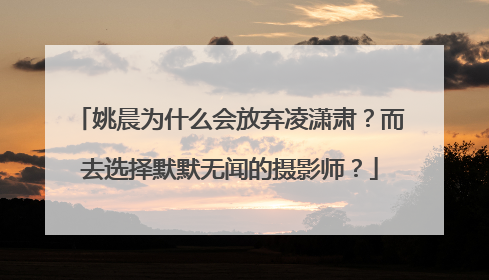 姚晨为什么会放弃凌潇肃?而去选择默默无闻的摄影师?