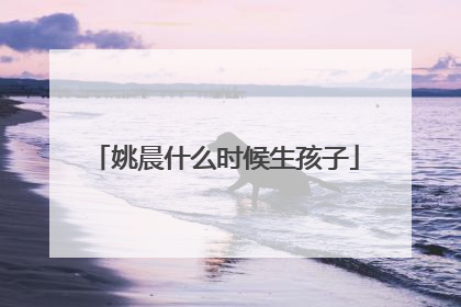 姚晨什么时候生孩子