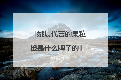 姚晨代言的果粒橙是什么牌子的