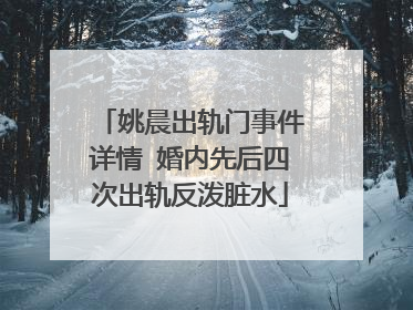 姚晨出轨门事件详情 婚内先后四次出轨反泼脏水