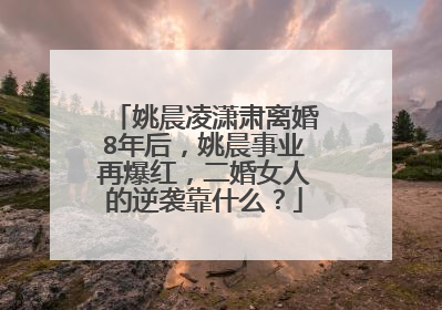 姚晨凌潇肃离婚8年后,姚晨事业再爆红,二婚女人的逆袭靠什么?