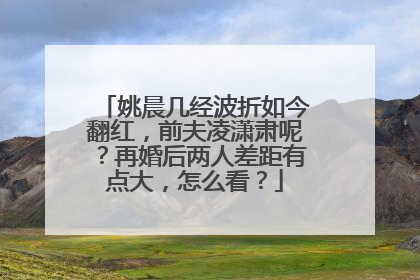 姚晨几经波折如今翻红,前夫凌潇肃呢?再婚后两人差距有点大,怎么看?