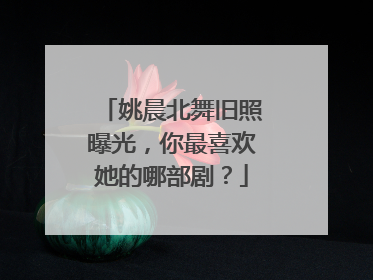 姚晨北舞旧照曝光,你最喜欢她的哪部剧?