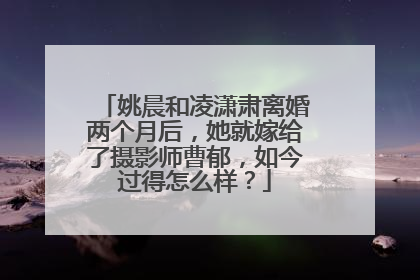 姚晨和凌潇肃离婚两个月后,她就嫁给了摄影师曹郁,如今过得怎么样?