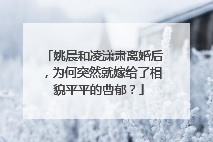 姚晨和凌潇肃离婚后，为何突然就嫁给了相貌平平的曹郁？