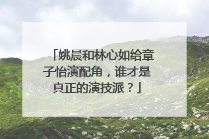 姚晨和林心如给章子怡演配角，谁才是真正的演技派？