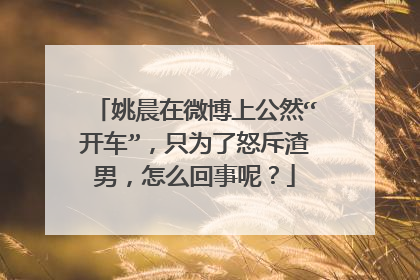 姚晨在微博上公然“开车”，只为了怒斥渣男，怎么回事呢？