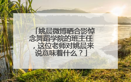 姚晨微博晒合影悼念舞蹈学院的班主任，这位老师对姚晨来说意味着什么？