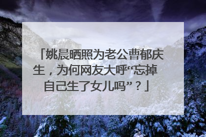 姚晨晒照为老公曹郁庆生,为何网友大呼“忘掉自己生了女儿吗”?