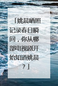 姚晨晒照记录春日瞬间,你从哪部电视剧开始知道姚晨?