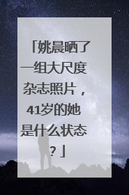 姚晨晒了一组大尺度杂志照片，41岁的她是什么状态？