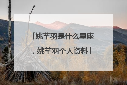 姚芊羽是什么星座，姚芊羽个人资料