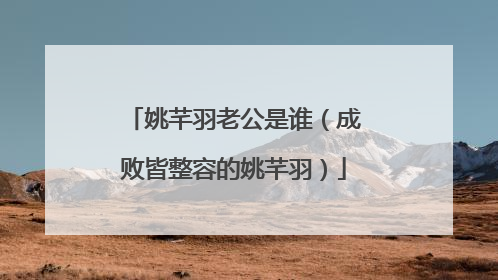 姚芊羽老公是谁(成败皆整容的姚芊羽)