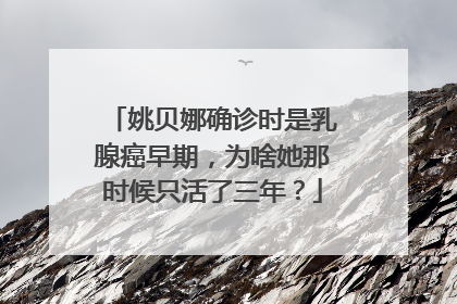 姚贝娜确诊时是乳腺癌早期，为啥她那时候只活了三年？