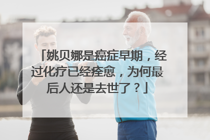 姚贝娜是癌症早期，经过化疗已经痊愈，为何最后人还是去世了？