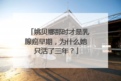 姚贝娜那时才是乳腺癌早期，为什么她只活了三年？
