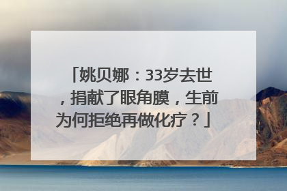 姚贝娜：33岁去世，捐献了眼角膜，生前为何拒绝再做化疗？