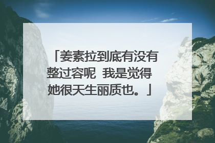 姜素拉到底有没有整过容呢 我是觉得她很天生丽质也。