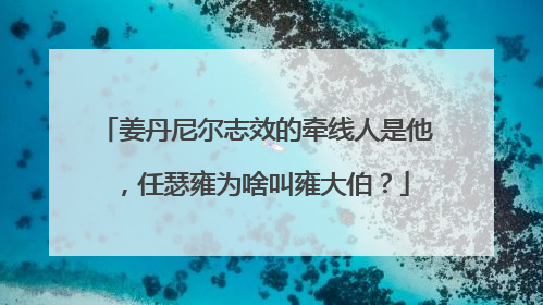 姜丹尼尔志效的牵线人是他，任瑟雍为啥叫雍大伯？