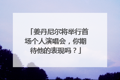 姜丹尼尔将举行首场个人演唱会,你期待他的表现吗?