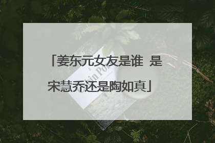 姜东元女友是谁 是宋慧乔还是陶如真