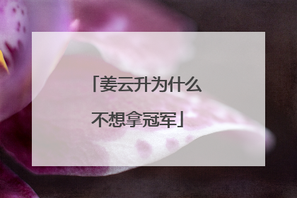 姜云升为什么不想拿冠军