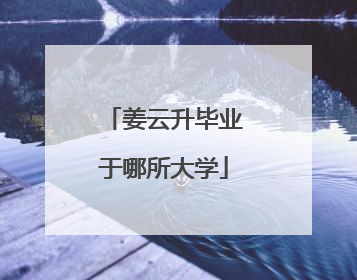 姜云升毕业于哪所大学