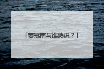 姜冠南与谁熟识？