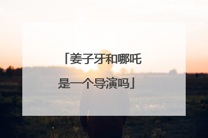 姜子牙和哪吒是一个导演吗