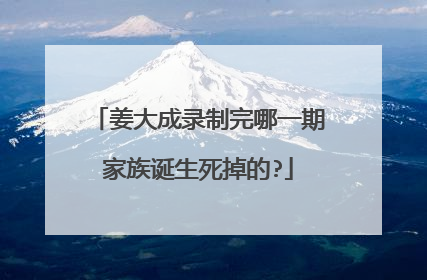 姜大成录制完哪一期家族诞生死掉的?